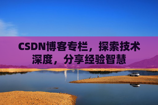 CSDN博客专栏，探索技术深度，分享经验智慧